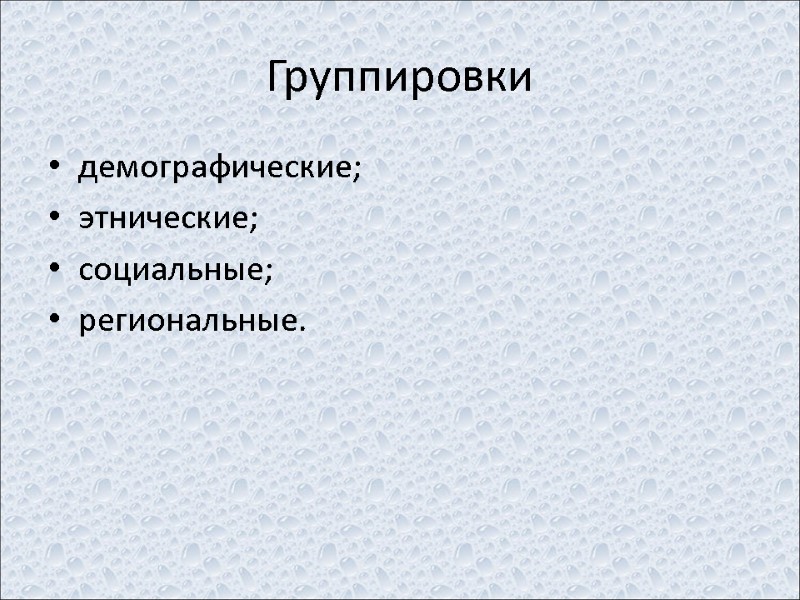 Группировки  демографические; этнические; социальные; региональные.